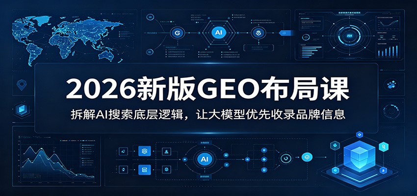 2026新版GEO布局课:拆解AI搜索底层逻辑,让大模型优先收录品牌信息-迦哆网创社