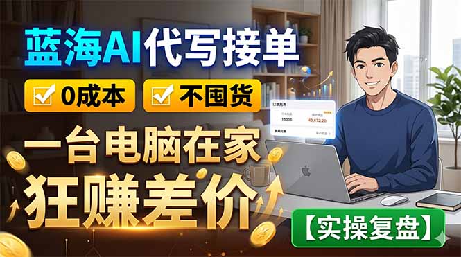 蓝海AI代写接单：0成本不囤货，一台电脑在家狂赚差价【实操复盘】-迦哆网创社