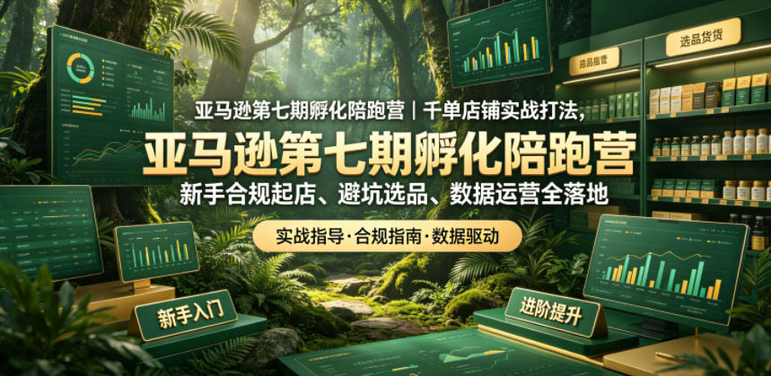 亚马逊第七期孵化陪跑营｜千单店铺实战打法，新手合规起店、避坑选品、数据运营全落地-迦哆网创社