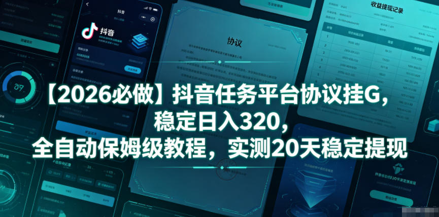 【2026必做】抖音任务平台协议挂G,稳定日入320,全自动保姆级教程,实测20天稳定提现【揭秘】-迦哆网创社