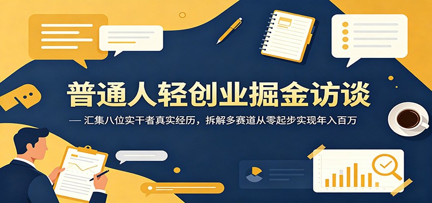 普通人轻创业掘金访谈：汇集八位实干者真实经历，拆解多赛道从零起步实现年入百万-迦哆网创社