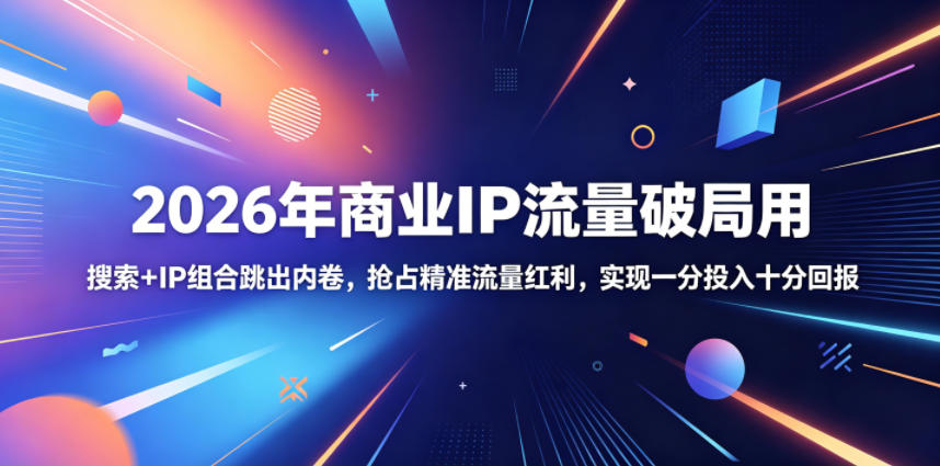 2026年商业IP流量破局用，搜索+IP组合跳出内卷，抢占精准流量红利，实现一分投入十分回报-迦哆网创社
