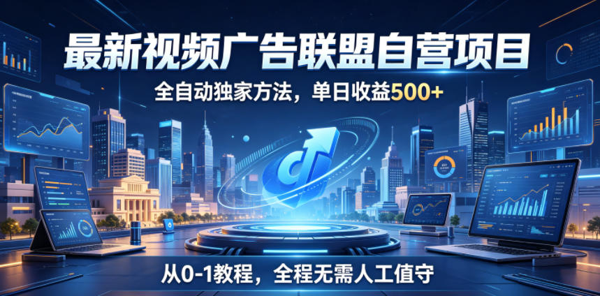 最新视频广告联盟自营项目,全自动独家方法,单日收益500+,从0-1教程,全程无需人工值守【揭秘】-迦哆网创社
