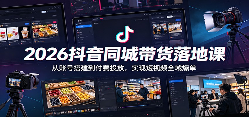 2026抖音同城带货落地课：从账号搭建到付费投放，实现短视频全域爆单-迦哆网创社