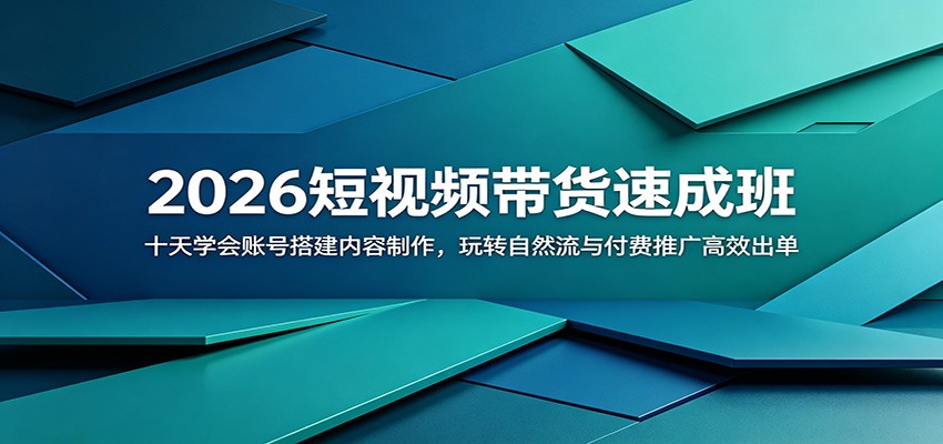 2026短视频带货速成班：十天学会账号搭建内容制作，玩转自然流与付费推广高效出单-迦哆网创社