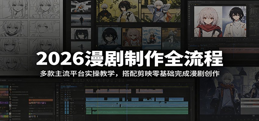2026漫剧制作全流程：多款主流平台实操教学，搭配剪映零基础完成漫剧创作-迦哆网创社