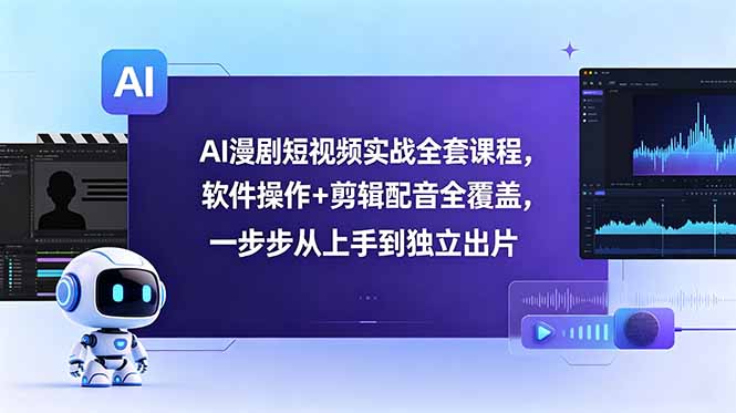 AI漫剧短视频实战全套课程,软件操作+剪辑配音全覆盖,一步步从上手到独立出片-迦哆网创社