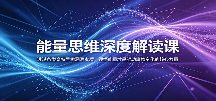 能量思维深度解读课：透过各类奇特异象溯源本质，领悟能量才是驱动事物变化的核心力量-迦哆网创社