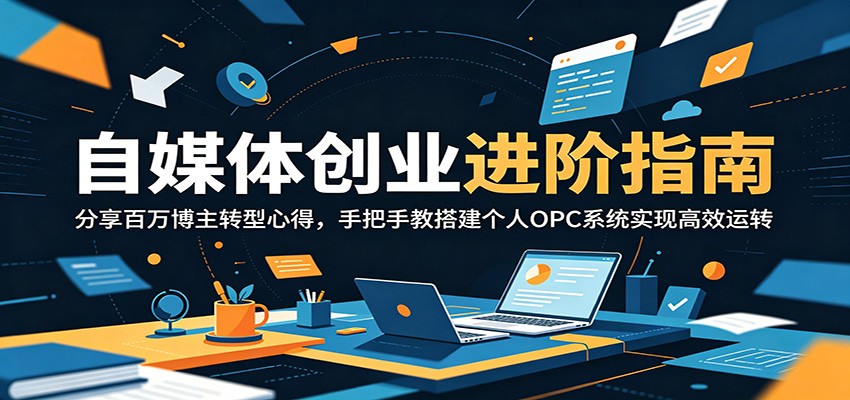 自媒体创业进阶指南:分享百万博主转型心得,手把手教搭建个人OPC系统实现高效运转-迦哆网创社