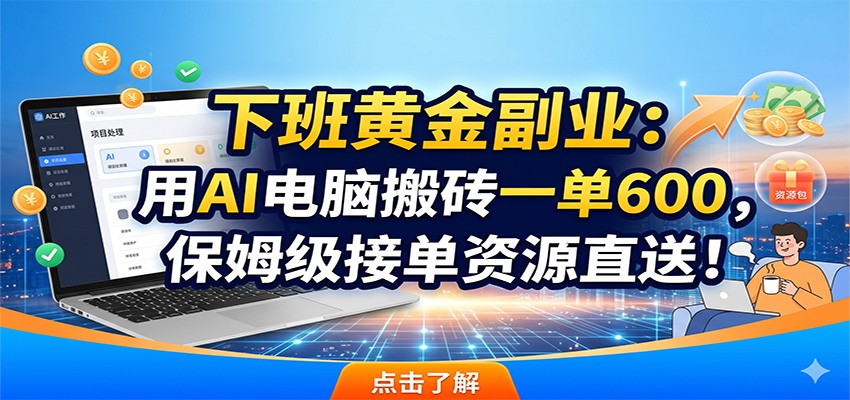 下班黄金副业：用AI电脑搬砖一单600，保姆级接单资源直送！-迦哆网创社