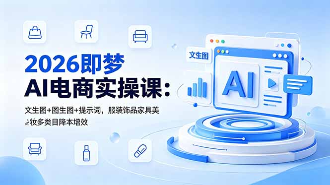 2026即梦AI电商实操课:文生图+图生图+提示词,服装饰品家具美妆多类目降本增效-迦哆网创社