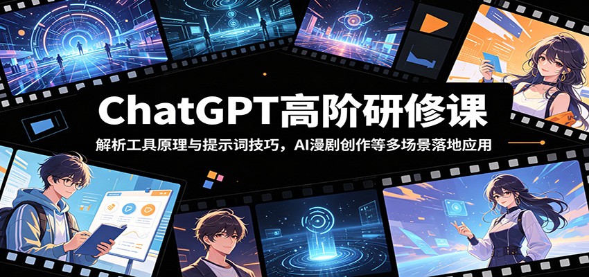 ChatGPT高阶研修课：解析工具原理与提示词技巧，AI漫剧创作等多场景落地应用-迦哆网创社