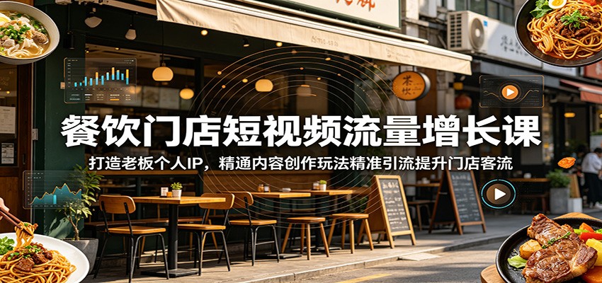 餐饮门店短视频流量增长课：打造老板个人IP，精通内容创作玩法精准引流提升门店客流-迦哆网创社
