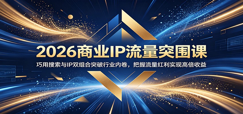 2026商业IP流量突围课：巧用搜索与IP双组合突破行业内卷，把握流量红利实现高倍收益-迦哆网创社