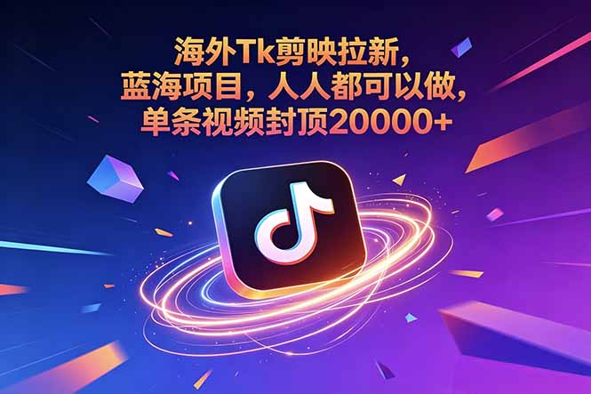 海外Tk剪映拉新，蓝海项目，人人都可以做，单条视频封顶20000+-迦哆网创社