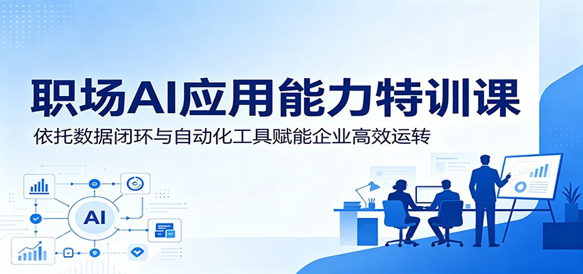 职场AI应用能力特训课:依托数据闭环与自动化工具赋能企业高效运转-迦哆网创社