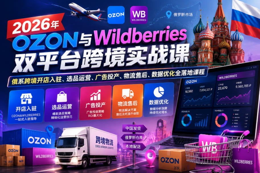 2026年OZON与Wildberries双平台跨境实战课,俄系跨境开店入驻、选品运营、广告投产、物流售后、数据优化全落地课程-迦哆网创社