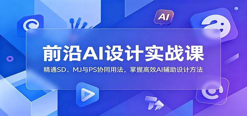 前沿AI设计实战课：精通SD、MJ与PS协同用法，掌握高效AI辅助设计方法-迦哆网创社
