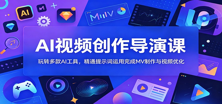 AI视频创作导演课：玩转多款AI工具，精通提示词运用完成MV制作与视频优化-迦哆网创社