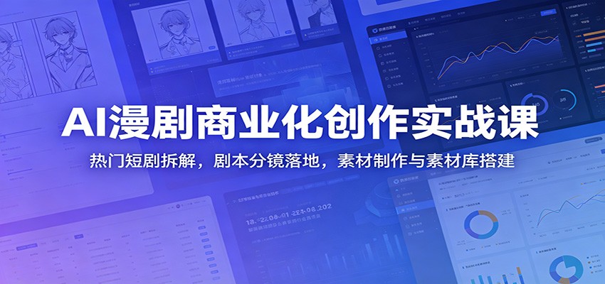 AI漫剧商业化创作实战课：热门短剧拆解，剧本分镜落地，素材制作与素材库搭建-迦哆网创社