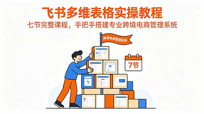 飞书多维表格实操教程，七节完整课程，手把手搭建专业跨境电商管理系统-迦哆网创社