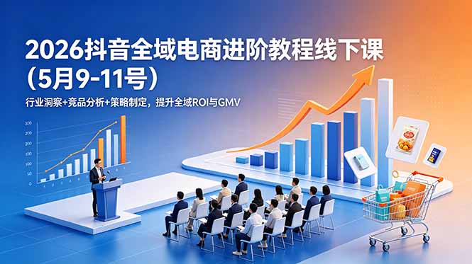 2026抖音全域电商进阶教程线下课(5月9-11号-迦哆网创社
