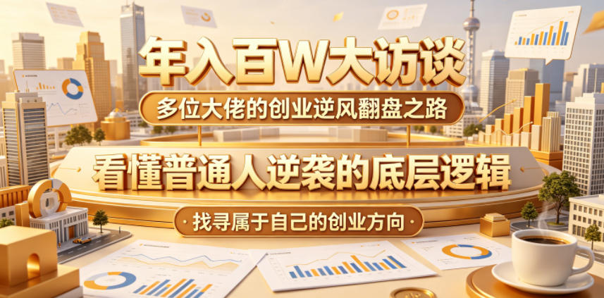 年入百W大访谈,多位大佬的创业逆风翻盘之路,看懂普通人逆袭的底层逻辑,找寻属于自己的创业方向(更新0615)-迦哆网创社