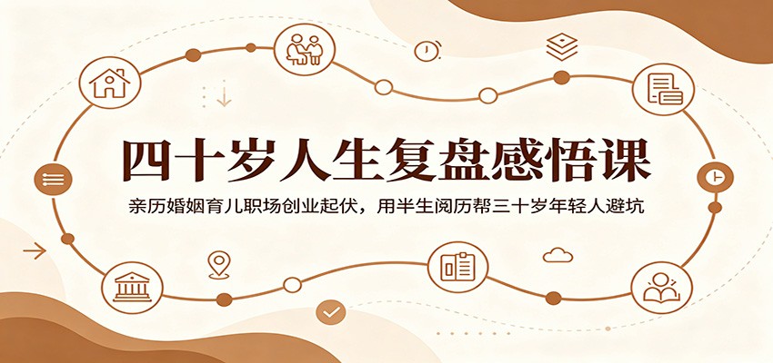 四十岁人生复盘感悟课:亲历婚姻育儿职场创业起伏,用半生阅历帮三十岁年轻人避坑-迦哆网创社