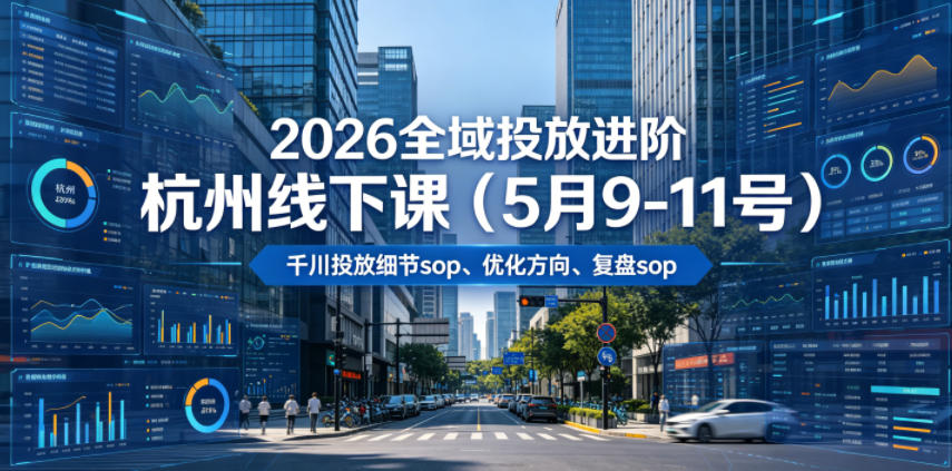 2026全域投放进阶杭州线下课(5月9-11号)，包括千川投放细节sop、优化方向、复盘sop(20小时录音+字幕)-迦哆网创社