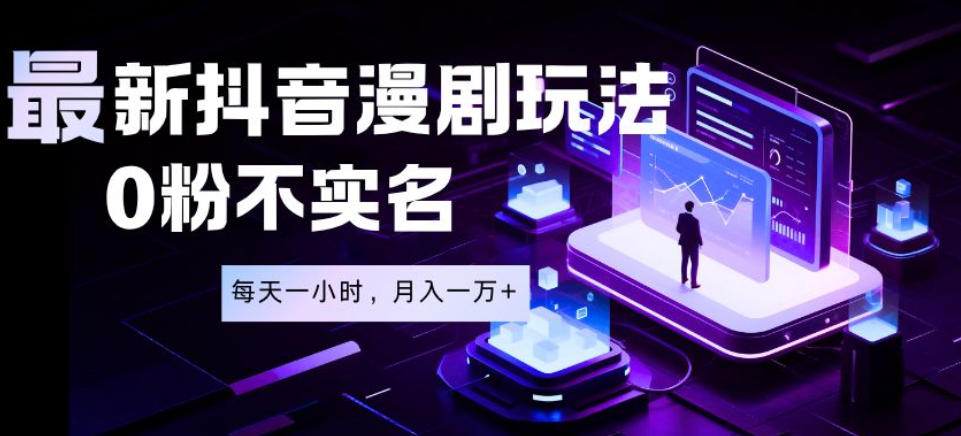 最新蓝海风口项目，抖音漫剧，0粉不实名每天一小时，月入1W+【揭秘】-迦哆网创社