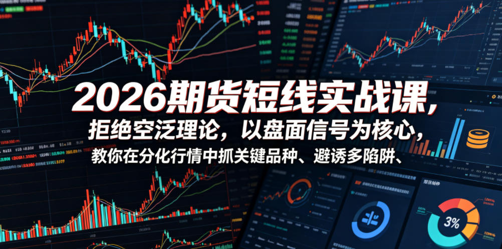 2026期货短线实战课,拒绝空泛理论,以盘面信号为核心,教你在分化行情中抓关键品种、避诱多陷阱-迦哆网创社