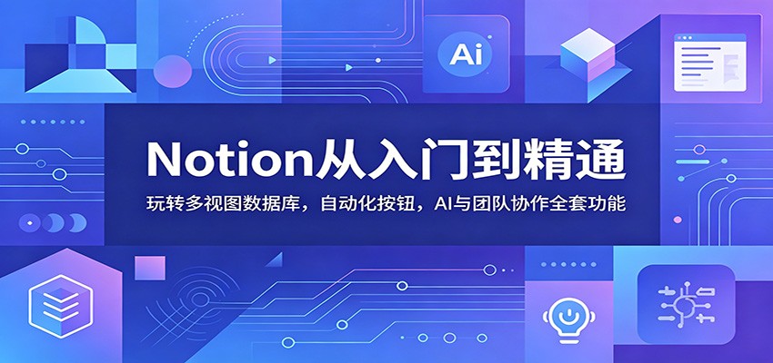 Notion从入门到精通：玩转多视图数据库，自动化按钮，AI与团队协作全套功能-迦哆网创社