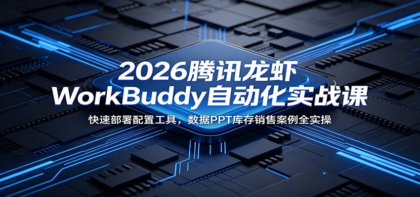 2026腾讯龙虾WorkBuddy自动化实战课：快速部署配置工具，数据PPT库存销售案例全实操-迦哆网创社