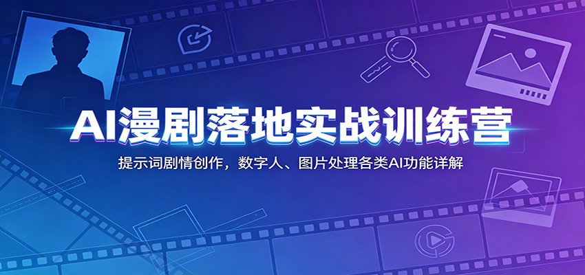 AI漫剧落地实战训练营：提示词剧情创作，数字人、图片处理各类AI功能详解-迦哆网创社