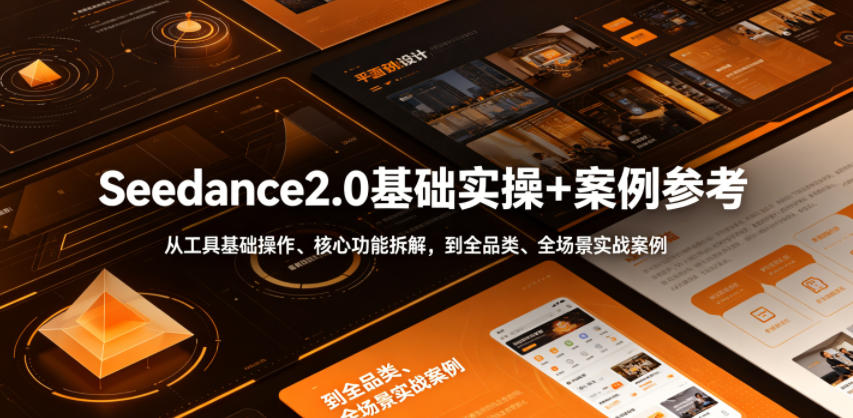 Seedance2.0基础实操+案例参考，从工具基础操作、核心功能拆解，到全品类、全场景实战案例参考全覆盖-迦哆网创社
