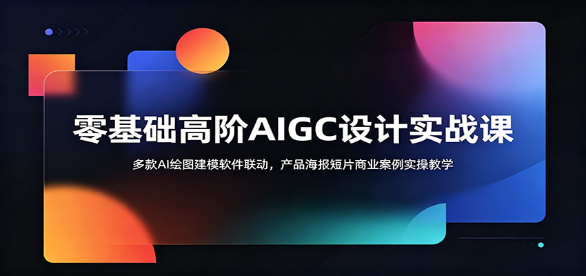 零基础高阶AIGC设计实战课：多款AI绘图建模软件联动，产品海报短片商业案例实操教学-迦哆网创社