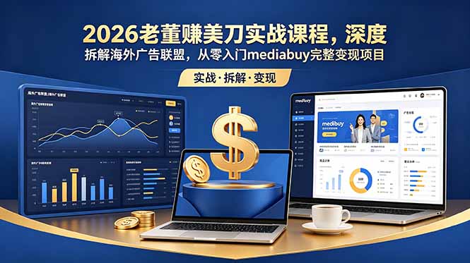 2026老董赚美刀实战课程，深度拆解海外广告联盟，从零入门mediabuy完整变现项目-迦哆网创社