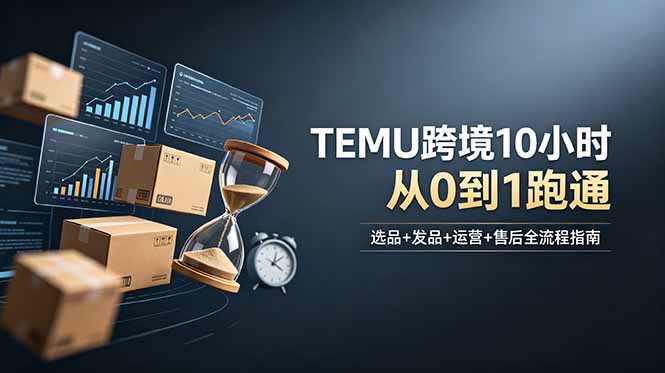 想做TEMU跨境但不知从何下手?选品+发品+运营+售后,10小时从0到1跑通-迦哆网创社