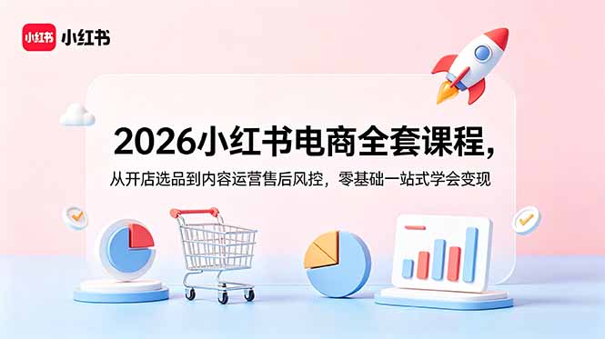 2026小红书电商全套课程,从开店选品到内容运营售后风控,零基础一站式学会变现-迦哆网创社