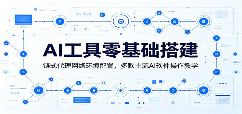 AI工具零基础搭建：链式代理网络环境配置，多款主流AI软件操作教学-迦哆网创社