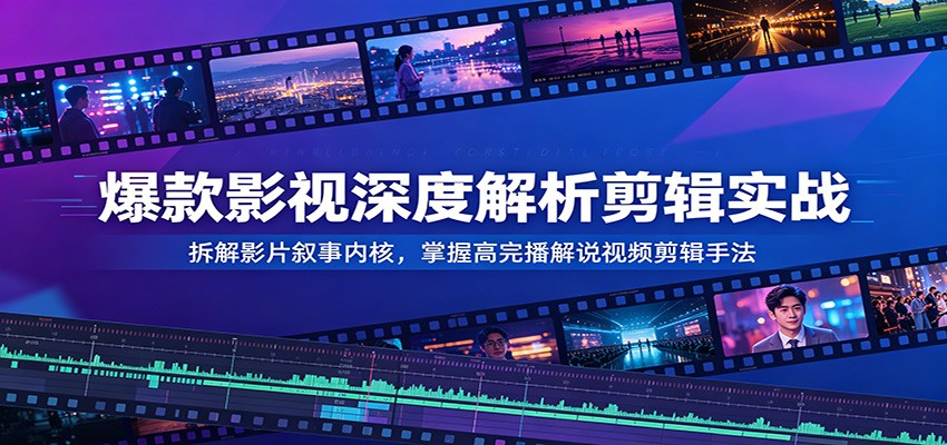 爆款影视深度解析剪辑实战：拆解影片叙事内核，掌握高完播解说视频剪辑手法-迦哆网创社