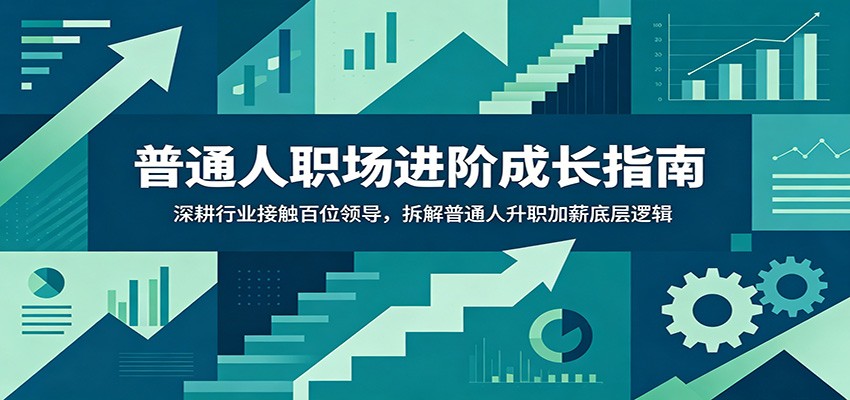 普通人职场进阶成长指南:深耕行业接触百位领导,拆解普通人升职加薪底层逻辑-迦哆网创社