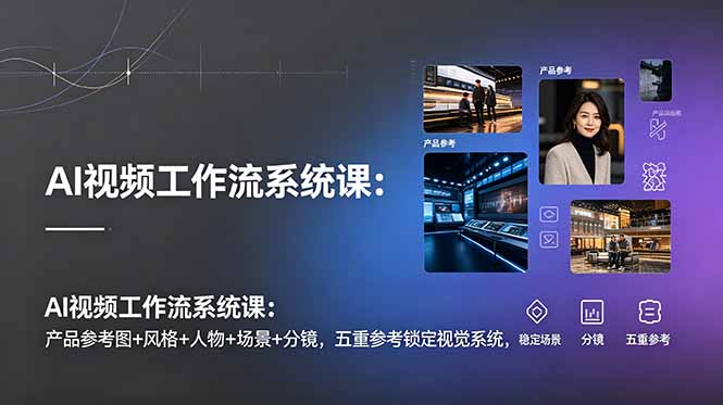 AI视频工作流系统课:产品参考图+风格+人物+场景+分镜,五重参考锁定视觉系统,稳定产出高质量视频-迦哆网创社