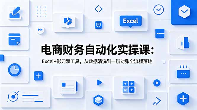 电商财务自动化实操课:Excel+影刀双工具,从数据清洗到一键对账全流程落地-迦哆网创社
