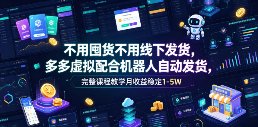 不用囤货不用线下发货,多多虚拟配合机器人自动发货,完整课程教学月收益稳定1-5W【揭秘】-迦哆网创社