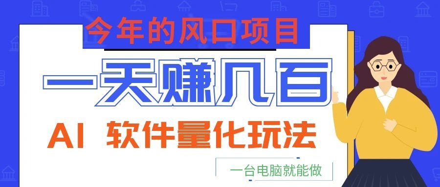 今年的风口项目,AI 软件量化玩法,让你一天赚几百,一台电脑就能做!-迦哆网创社