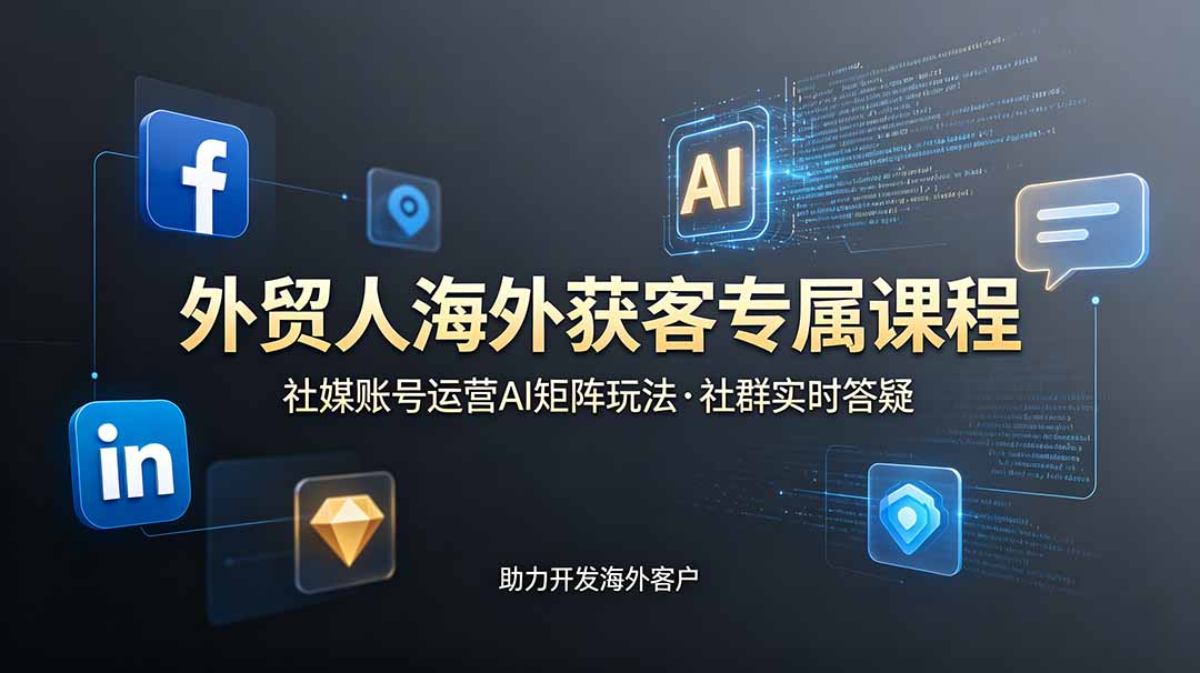 外贸人海外获客专属课程-更新6月，讲解社媒账号运营AI矩阵玩法，社群实时答疑助力开发海外客户-迦哆网创社