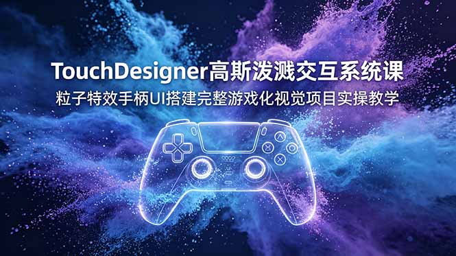 TouchDesigner高斯泼溅交互系统课,粒子特效手柄UI搭建完整游戏化视觉项目实操教学-迦哆网创社