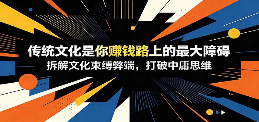 付费文章:《传统文化是你赚钱路上的最大障碍》拆解文化束缚弊端,打破中庸思维-迦哆网创社