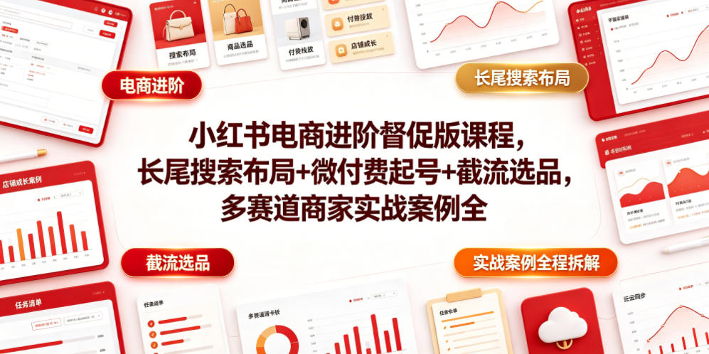 小红书电商进阶督促版课程，长尾搜索布局+微付费起号+截流选品，多赛道商家实战案例全程拆解-迦哆网创社